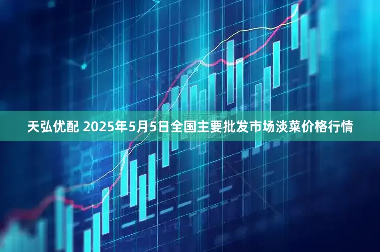 天弘优配 2025年5月5日全国主要批发市场淡菜价格行情