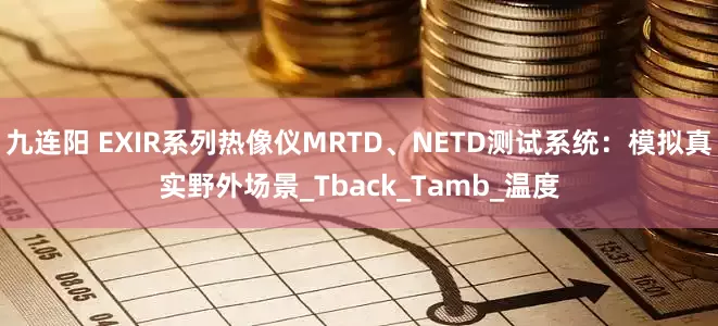 九连阳 EXIR系列热像仪MRTD、NETD测试系统：模拟真实野外场景_Tback_Tamb_温度