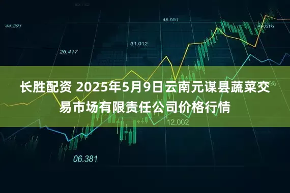 长胜配资 2025年5月9日云南元谋县蔬菜交易市场有限责任公司价格行情