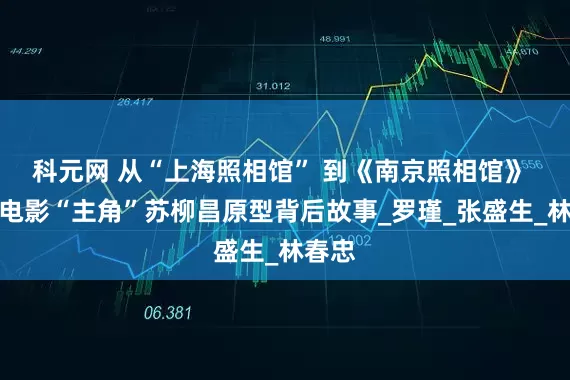 科元网 从“上海照相馆” 到《南京照相馆》 揭秘电影“主角”苏柳昌原型背后故事_罗瑾_张盛生_林春忠