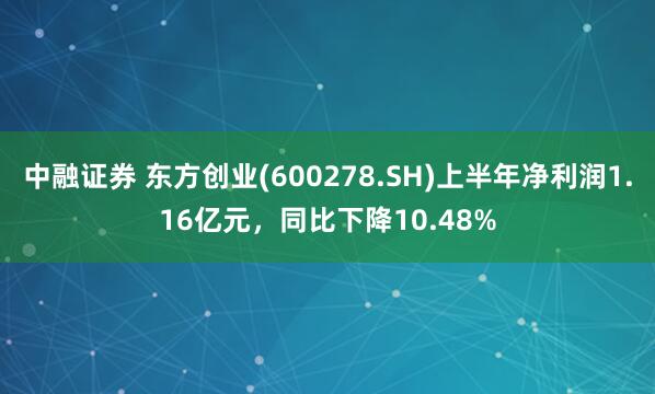 中融证券 东方创业(600278.SH)上半年净利润1.16亿元，同比下降10.48%