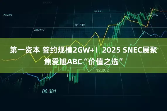 第一资本 签约规模2GW+！2025 SNEC展聚焦爱旭ABC“价值之选”