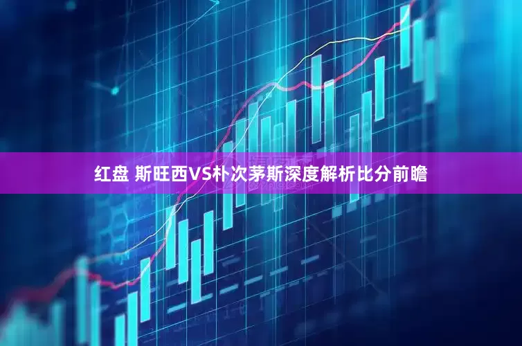 红盘 斯旺西VS朴次茅斯深度解析比分前瞻