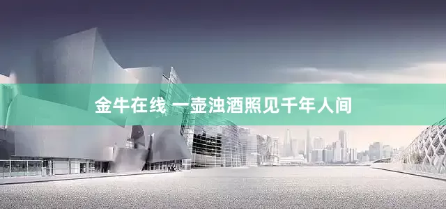 金牛在线 一壶浊酒照见千年人间
