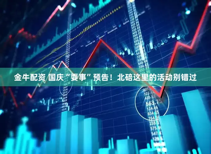 金牛配资 国庆“耍事”预告！北碚这里的活动别错过